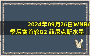 2024年09月26日WNBA季后赛首轮G2 菲尼克斯水星 - 明尼苏达山猫 录像